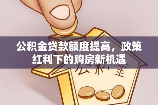 珠海公积金贷款额度提高，政策红利下的购房新机遇