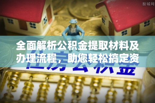 珠海全面解析公积金提取材料及办理流程，助您轻松搞定资金提取