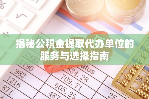 珠海揭秘公积金提取代办单位的服务与选择指南