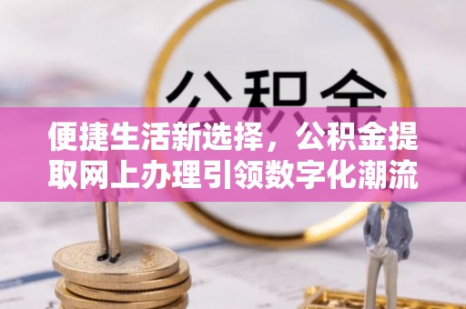 珠海便捷生活新选择，公积金提取网上办理引领数字化潮流