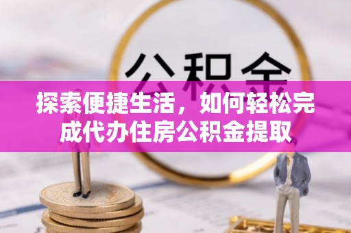珠海探索便捷生活，如何轻松完成代办住房公积金提取