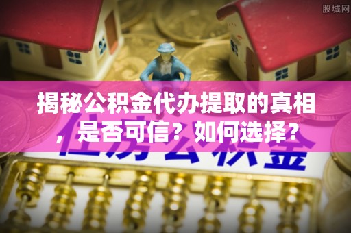珠海揭秘公积金代办提取的真相，是否可信？如何选择？
