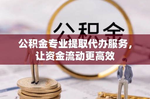 珠海公积金专业提取代办服务，让资金流动更高效