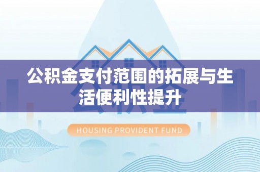 珠海公积金支付范围的拓展与生活便利性提升