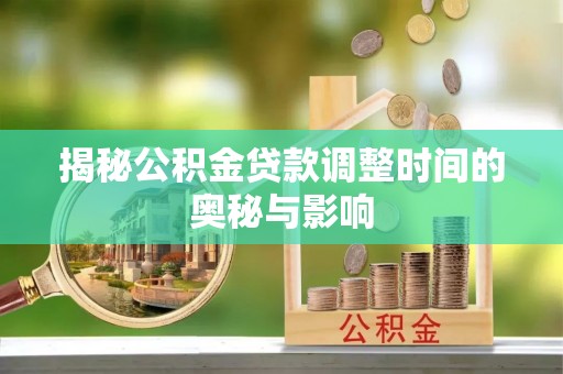 珠海揭秘公积金贷款调整时间的奥秘与影响