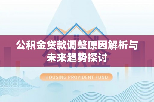 珠海公积金贷款调整原因解析与未来趋势探讨