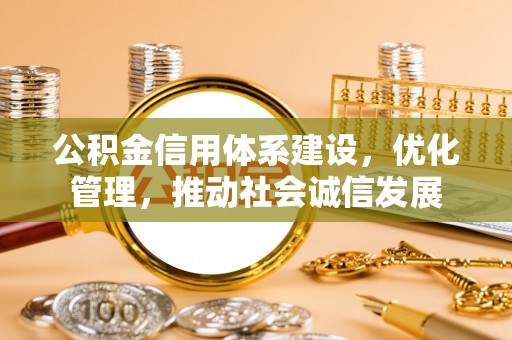 珠海公积金信用体系建设，优化管理，推动社会诚信发展