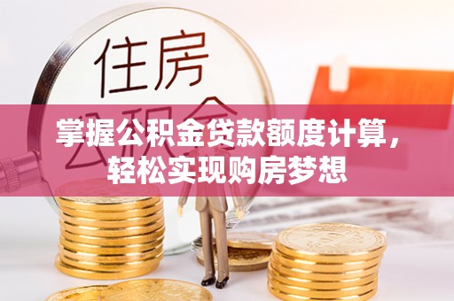 珠海掌握公积金贷款额度计算，轻松实现购房梦想