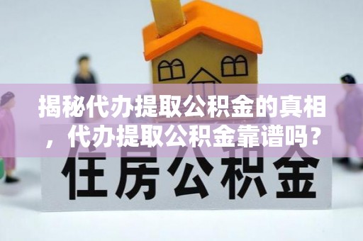 珠海揭秘代办提取公积金的真相，代办提取公积金靠谱吗？