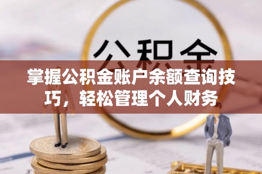 珠海掌握公积金账户余额查询技巧，轻松管理个人财务