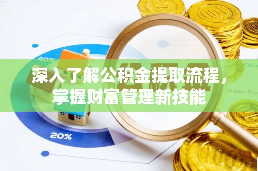 珠海深入了解公积金提取流程，掌握财富管理新技能