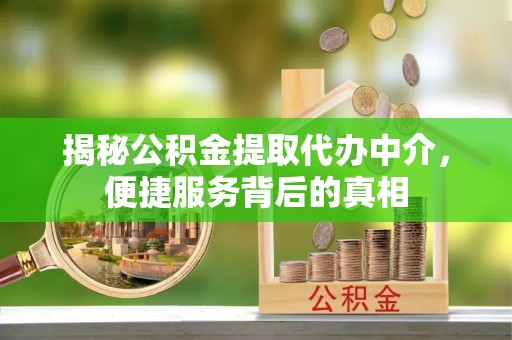 珠海揭秘公积金提取代办中介，便捷服务背后的真相
