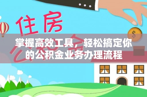 珠海掌握高效工具，轻松搞定你的公积金业务办理流程