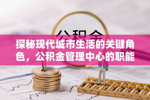 珠海探秘现代城市生活的关键角色，公积金管理中心的职能与影响