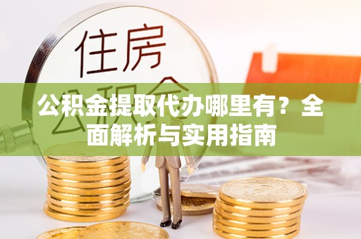 珠海公积金提取代办哪里有？全面解析与实用指南