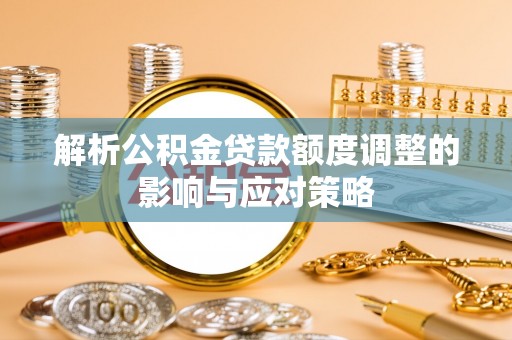 珠海解析公积金贷款额度调整的影响与应对策略