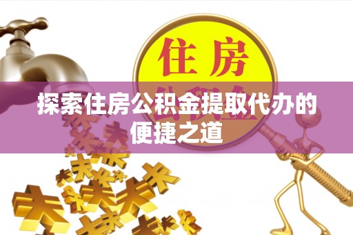 珠海探索住房公积金提取代办的便捷之道