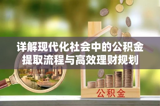 珠海详解现代化社会中的公积金提取流程与高效理财规划