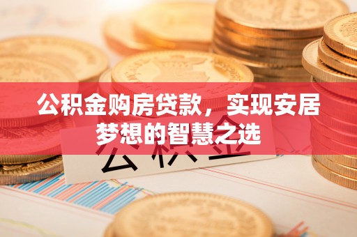 珠海公积金购房贷款，实现安居梦想的智慧之选