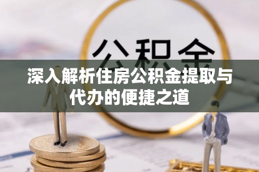 珠海深入解析住房公积金提取与代办的便捷之道