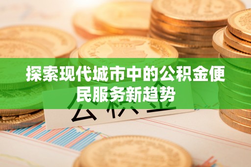 珠海探索现代城市中的公积金便民服务新趋势