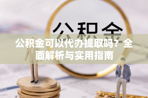 珠海公积金可以代办提取吗？全面解析与实用指南