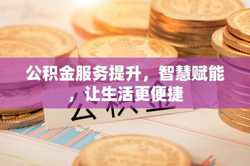 珠海公积金服务提升，智慧赋能，让生活更便捷
