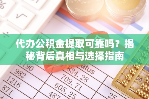 珠海代办公积金提取可靠吗？揭秘背后真相与选择指南