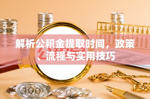 珠海解析公积金提取时间，政策、流程与实用技巧