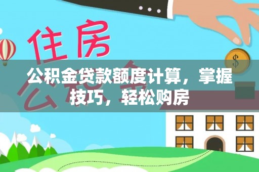 珠海公积金贷款额度计算，掌握技巧，轻松购房