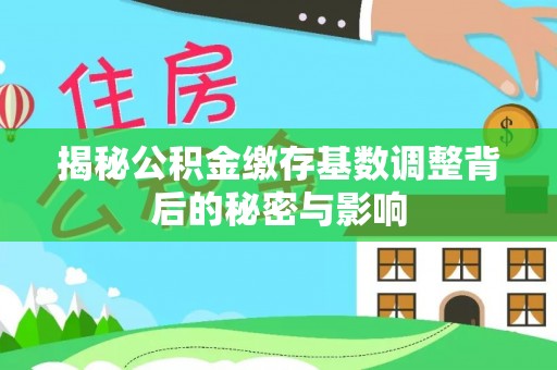珠海揭秘公积金缴存基数调整背后的秘密与影响