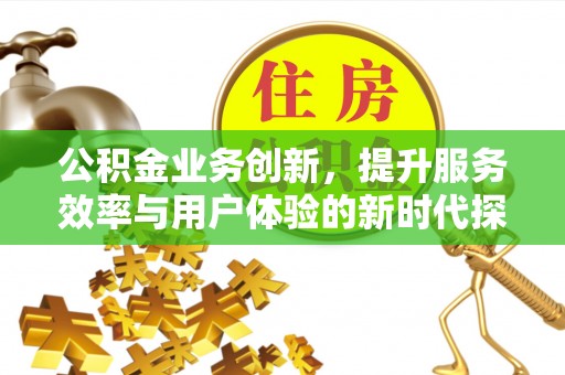 珠海公积金业务创新，提升服务效率与用户体验的新时代探索