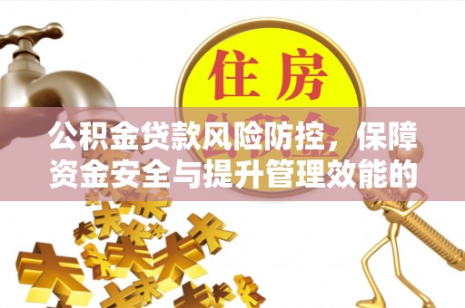 珠海公积金贷款风险防控，保障资金安全与提升管理效能的多维度探索