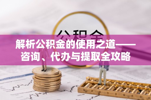 珠海解析公积金的使用之道——咨询、代办与提取全攻略