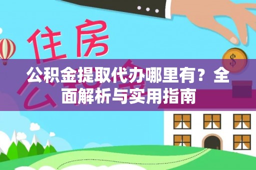 珠海公积金提取代办哪里有？全面解析与实用指南