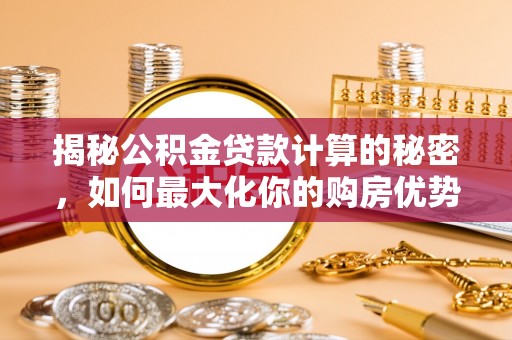 珠海揭秘公积金贷款计算的秘密，如何最大化你的购房优势