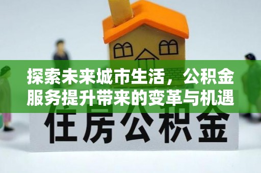 珠海探索未来城市生活，公积金服务提升带来的变革与机遇
