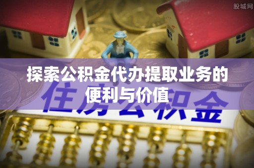 珠海探索公积金代办提取业务的便利与价值