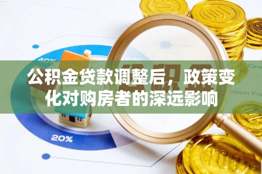 珠海公积金贷款调整后，政策变化对购房者的深远影响