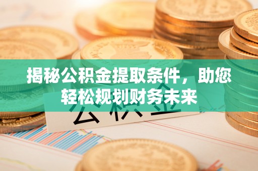 珠海揭秘公积金提取条件，助您轻松规划财务未来