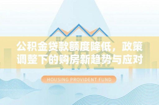珠海公积金贷款额度降低，政策调整下的购房新趋势与应对策略