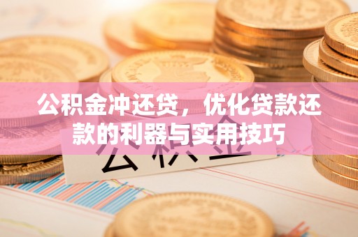珠海公积金冲还贷，优化贷款还款的利器与实用技巧