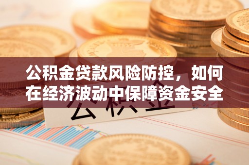 珠海公积金贷款风险防控，如何在经济波动中保障资金安全