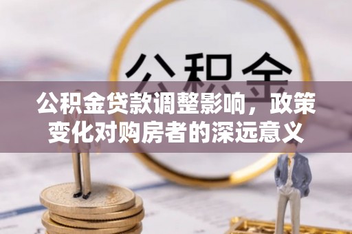珠海公积金贷款调整影响，政策变化对购房者的深远意义