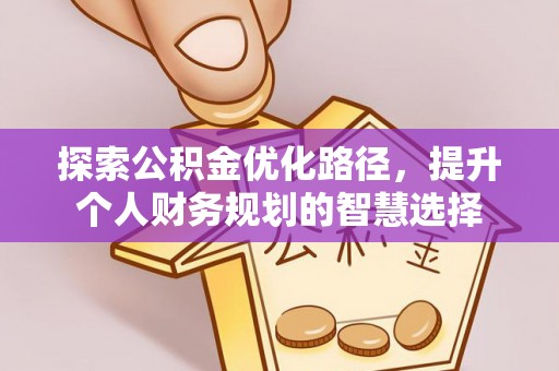 珠海探索公积金优化路径，提升个人财务规划的智慧选择