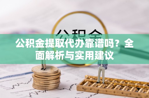 珠海公积金提取代办靠谱吗？全面解析与实用建议