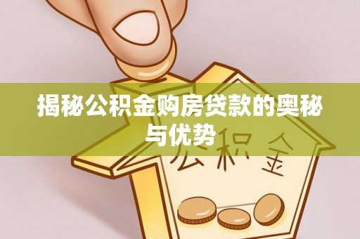 珠海揭秘公积金购房贷款的奥秘与优势