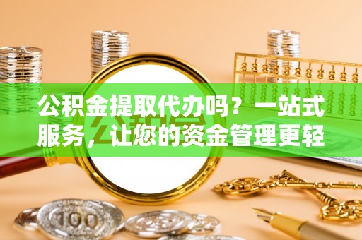 珠海公积金提取代办吗？一站式服务，让您的资金管理更轻松