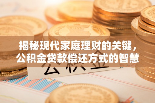 珠海揭秘现代家庭理财的关键，公积金贷款偿还方式的智慧选择
