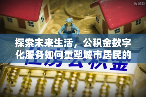 珠海探索未来生活，公积金数字化服务如何重塑城市居民的财务管理